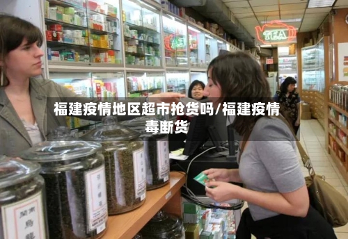 福建疫情地区超市抢货吗/福建疫情毒断货-第3张图片