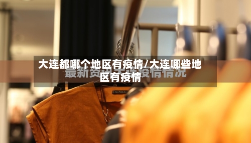 大连都哪个地区有疫情/大连哪些地区有疫情