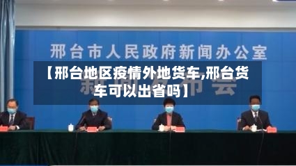 【邢台地区疫情外地货车,邢台货车可以出省吗】-第2张图片