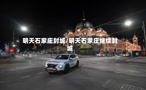 明天石家庄封城/明天石家庄继续封城-第2张图片