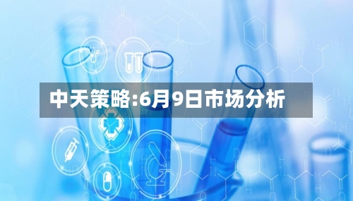 中天策略:6月9日市场分析