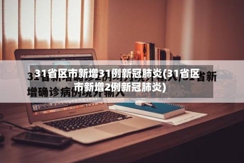 31省区市新增31例新冠肺炎(31省区市新增2例新冠肺炎)-第2张图片