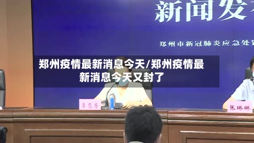郑州疫情最新消息今天/郑州疫情最新消息今天又封了