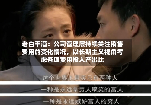 老白干酒：公司管理层持续关注销售费用的变化情况	，以长期主义视角考虑各项费用投入产出比-第2张图片