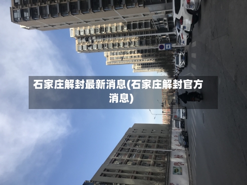 石家庄解封最新消息(石家庄解封官方消息)