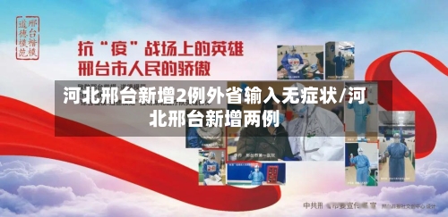 河北邢台新增2例外省输入无症状/河北邢台新增两例