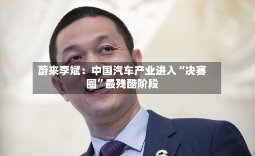 蔚来李斌：中国汽车产业进入“决赛圈”最残酷阶段-第2张图片