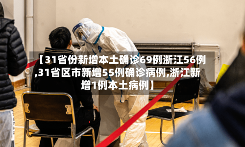 【31省份新增本土确诊69例浙江56例,31省区市新增55例确诊病例,浙江新增1例本土病例】-第3张图片
