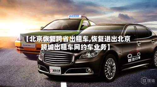 【北京恢复跨省出租车,恢复进出北京跨城出租车网约车业务】