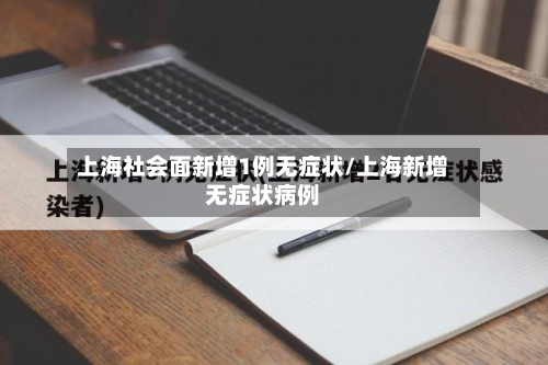 上海社会面新增1例无症状/上海新增无症状病例-第2张图片