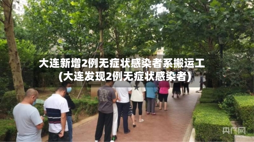 大连新增2例无症状感染者系搬运工(大连发现2例无症状感染者)
