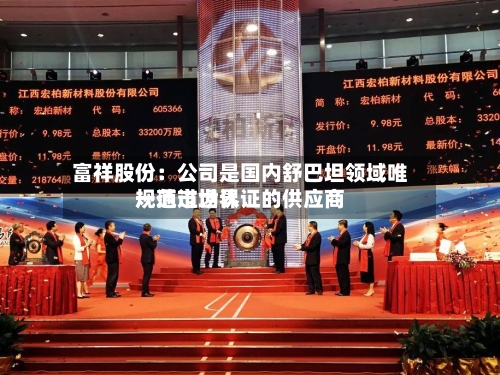 富祥股份：公司是国内舒巴坦领域唯一通过世界规范市场认证的供应商-第2张图片