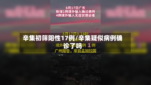 辛集初筛阳性17例/辛集疑似病例确诊了吗
