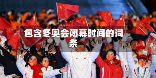 包含冬奥会闭幕时间的词条-第2张图片