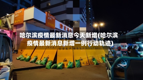 哈尔滨疫情最新消息今天新增(哈尔滨疫情最新消息新增一例行动轨迹)-第3张图片