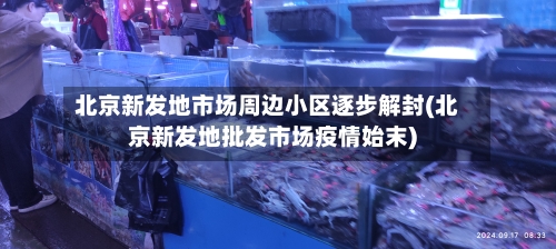 北京新发地市场周边小区逐步解封(北京新发地批发市场疫情始末)