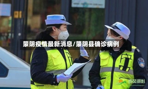 蒙阴疫情最新消息/蒙阴县确诊病例-第3张图片