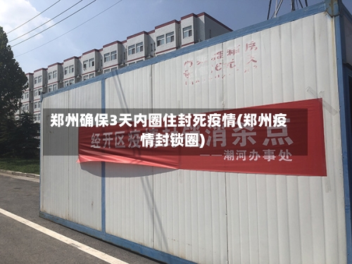 郑州确保3天内圈住封死疫情(郑州疫情封锁圈)