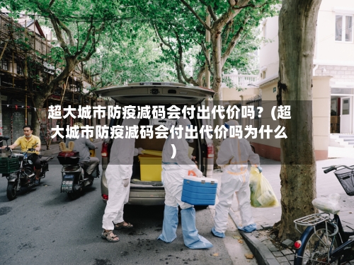 超大城市防疫减码会付出代价吗？(超大城市防疫减码会付出代价吗为什么)-第3张图片