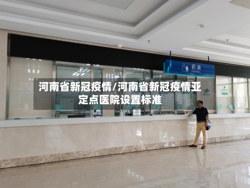 河南省新冠疫情/河南省新冠疫情亚定点医院设置标准