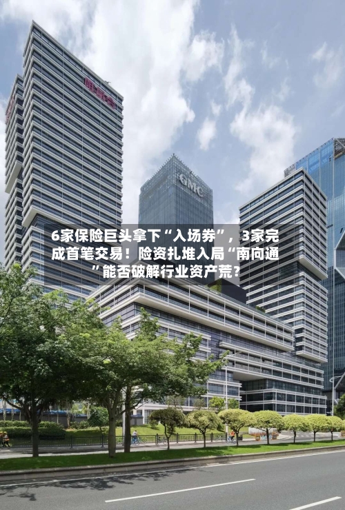 6家保险巨头拿下“入场券”，3家完成首笔交易！险资扎堆入局“南向通”能否破解行业资产荒？