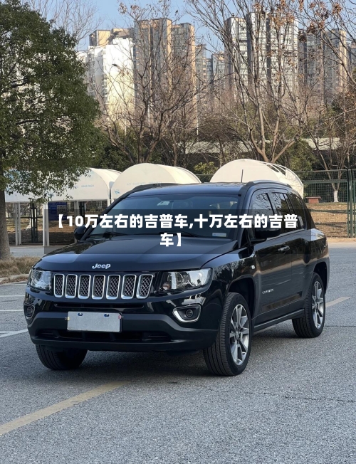 【10万左右的吉普车,十万左右的吉普车】