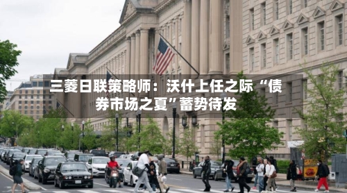 三菱日联策略师：沃什上任之际 “债券市场之夏	”蓄势待发-第2张图片