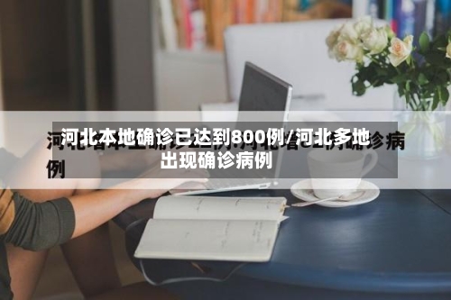 河北本地确诊已达到800例/河北多地出现确诊病例