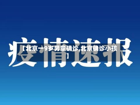 【北京一9岁男童确诊,北京确诊小孩】