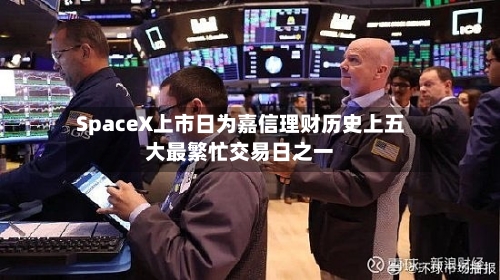 SpaceX上市日为嘉信理财历史上五大最繁忙交易日之一-第2张图片