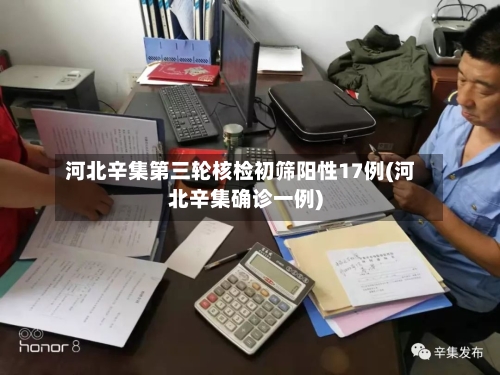 河北辛集第三轮核检初筛阳性17例(河北辛集确诊一例)-第3张图片