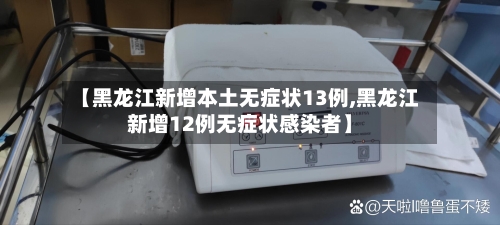 【黑龙江新增本土无症状13例,黑龙江新增12例无症状感染者】-第2张图片