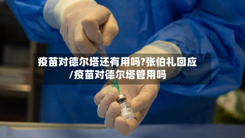 疫苗对德尔塔还有用吗?张伯礼回应/疫苗对德尔塔管用吗-第2张图片