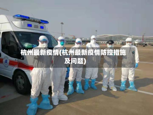 杭州最新疫情(杭州最新疫情防控措施及问题)