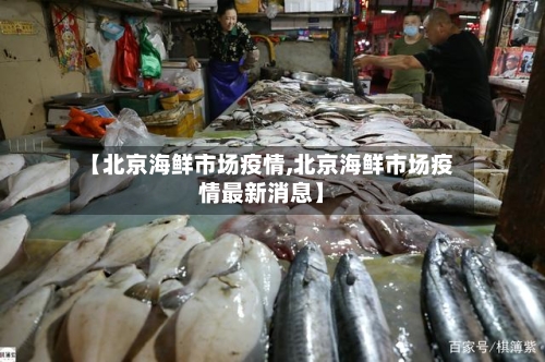 【北京海鲜市场疫情,北京海鲜市场疫情最新消息】-第2张图片