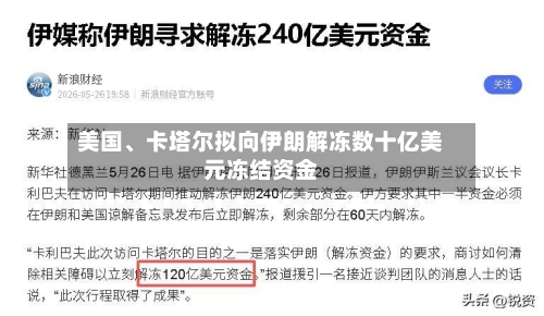 美国、卡塔尔拟向伊朗解冻数十亿美元冻结资金-第3张图片