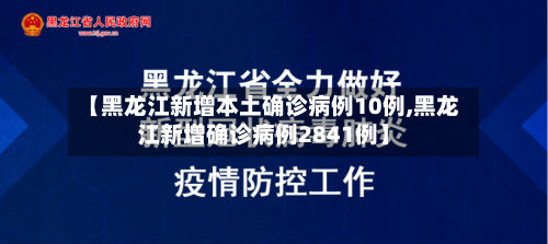 【黑龙江新增本土确诊病例10例,黑龙江新增确诊病例2841例】