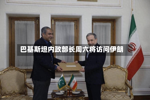 巴基斯坦内政部长周六将访问伊朗