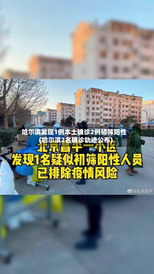 哈尔滨发现1例本土确诊2例初筛阳性(哈尔滨2名确诊轨迹公布)