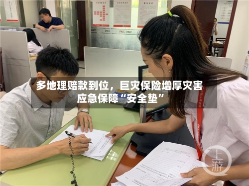 多地理赔款到位	，巨灾保险增厚灾害应急保障“安全垫	”-第2张图片