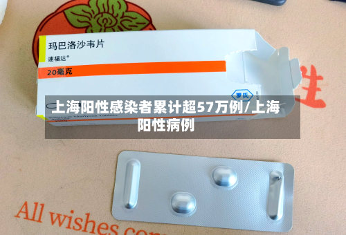 上海阳性感染者累计超57万例/上海阳性病例