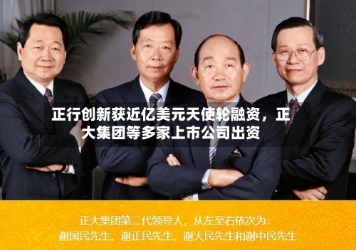 正行创新获近亿美元天使轮融资，正大集团等多家上市公司出资-第2张图片
