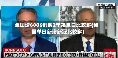 全国增6886例系2年来单日比较多(我国单日新增新冠比较多)