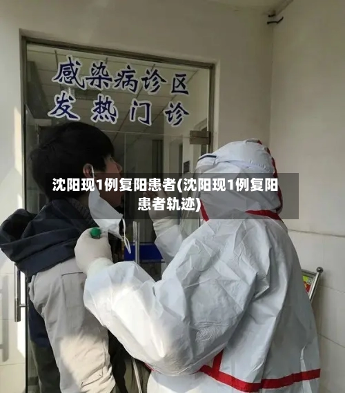 沈阳现1例复阳患者(沈阳现1例复阳患者轨迹)-第2张图片