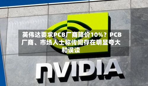 英伟达要求PCB厂商降价10%？PCB厂商、市场人士称传闻存在明显夸大和误读-第3张图片