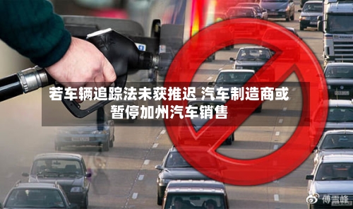 若车辆追踪法未获推迟 汽车制造商或暂停加州汽车销售