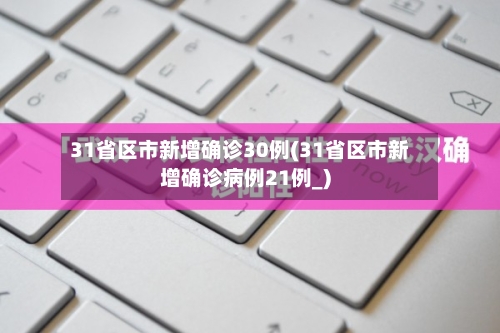 31省区市新增确诊30例(31省区市新增确诊病例21例_)