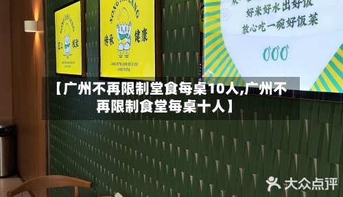 【广州不再限制堂食每桌10人,广州不再限制食堂每桌十人】