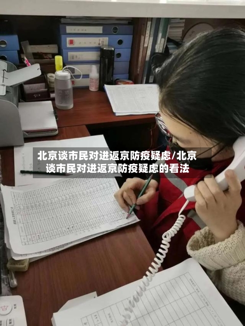 北京谈市民对进返京防疫疑虑/北京谈市民对进返京防疫疑虑的看法-第2张图片