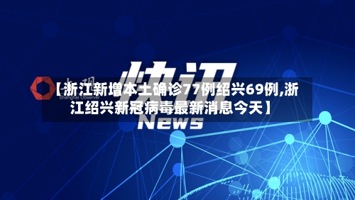【浙江新增本土确诊77例绍兴69例,浙江绍兴新冠病毒最新消息今天】